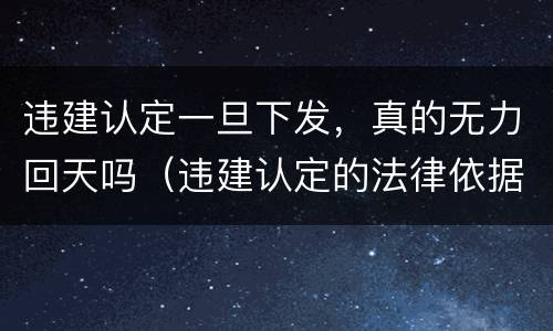 违建认定一旦下发，真的无力回天吗（违建认定的法律依据）