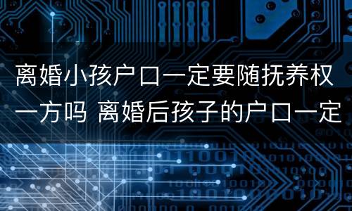 离婚小孩户口一定要随抚养权一方吗 离婚后孩子的户口一定跟着抚养权