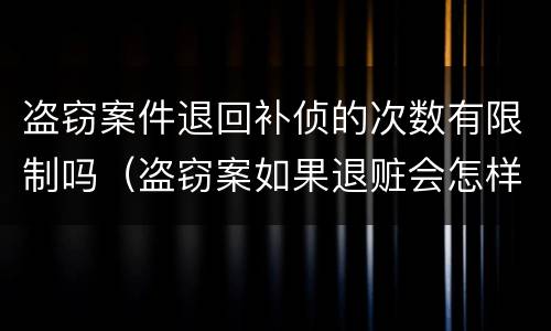 盗窃案件退回补侦的次数有限制吗（盗窃案如果退赃会怎样）