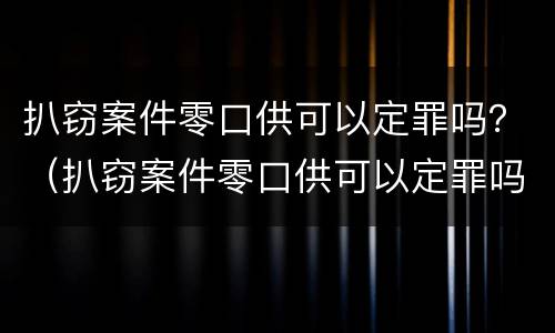 扒窃案件零口供可以定罪吗？（扒窃案件零口供可以定罪吗判多少年）