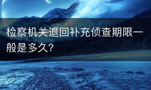 检察机关退回补充侦查期限一般是多久？