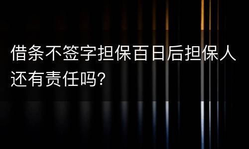 借条不签字担保百日后担保人还有责任吗？