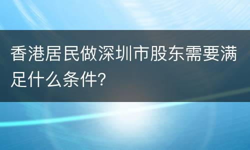 香港居民做深圳市股东需要满足什么条件？