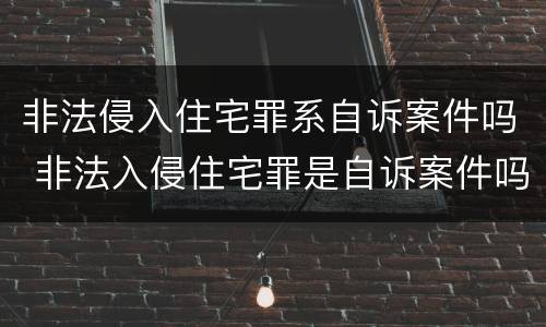 非法侵入住宅罪系自诉案件吗 非法入侵住宅罪是自诉案件吗