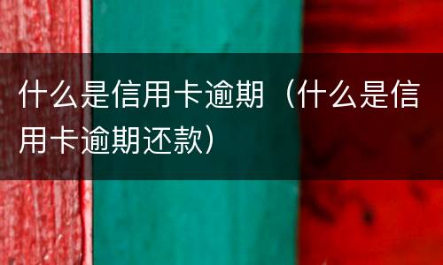 什么是信用卡逾期（什么是信用卡逾期还款）