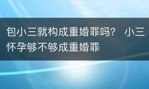 包小三就构成重婚罪吗？ 小三怀孕够不够成重婚罪