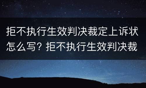 拒不执行生效判决裁定上诉状怎么写? 拒不执行生效判决裁定上诉状怎么写范文