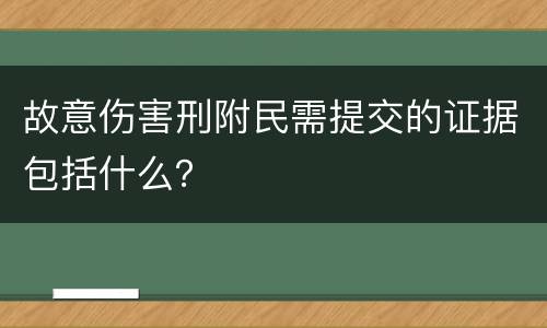 故意伤害刑附民需提交的证据包括什么？