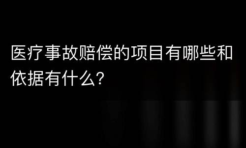 医疗事故赔偿的项目有哪些和依据有什么？