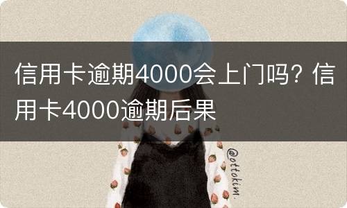 信用卡逾期4000会上门吗? 信用卡4000逾期后果