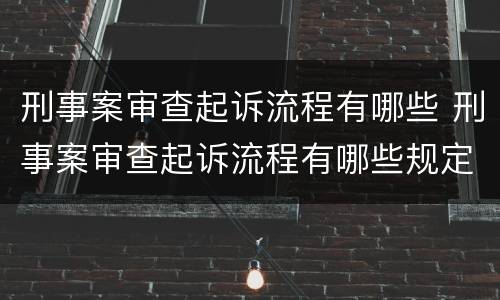 刑事案审查起诉流程有哪些 刑事案审查起诉流程有哪些规定