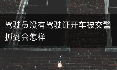 驾驶员没有驾驶证开车被交警抓到会怎样