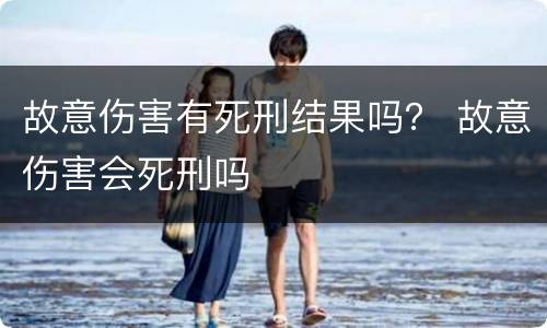 故意伤害有死刑结果吗？ 故意伤害会死刑吗