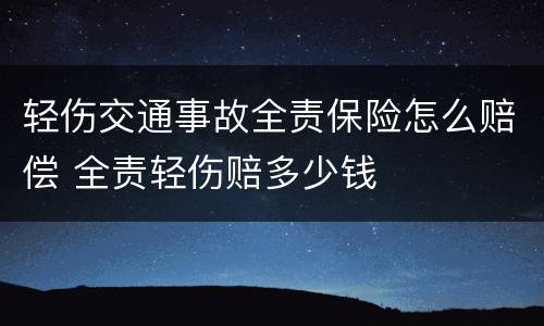 轻伤交通事故全责保险怎么赔偿 全责轻伤赔多少钱