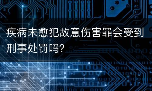 疾病未愈犯故意伤害罪会受到刑事处罚吗？