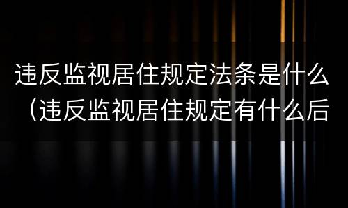 违反监视居住规定法条是什么（违反监视居住规定有什么后果）