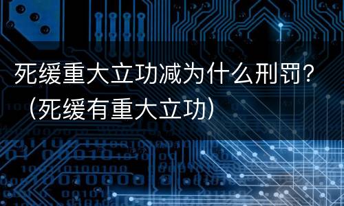 死缓重大立功减为什么刑罚？（死缓有重大立功）