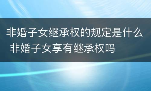 非婚子女继承权的规定是什么 非婚子女享有继承权吗