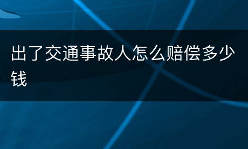 出了交通事故人怎么赔偿多少钱