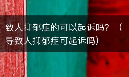 致人抑郁症的可以起诉吗？（导致人抑郁症可起诉吗）