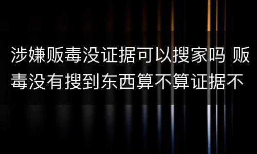 涉嫌贩毒没证据可以搜家吗 贩毒没有搜到东西算不算证据不全