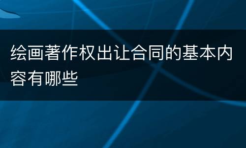 绘画著作权出让合同的基本内容有哪些