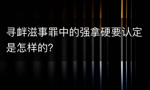 寻衅滋事罪中的强拿硬要认定是怎样的？