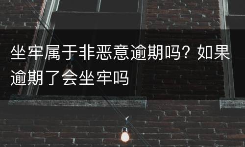 坐牢属于非恶意逾期吗? 如果逾期了会坐牢吗