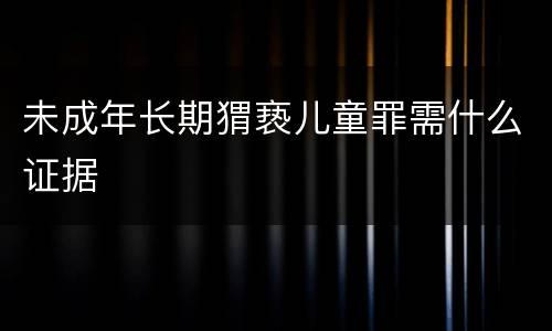 未成年长期猬亵儿童罪需什么证据