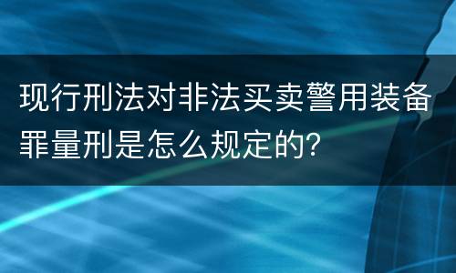 现行刑法对非法买卖警用装备罪量刑是怎么规定的？