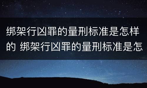 绑架行凶罪的量刑标准是怎样的 绑架行凶罪的量刑标准是怎样的呢