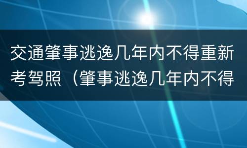 交通肇事逃逸几年内不得重新考驾照（肇事逃逸几年内不得重新取得驾驶证）