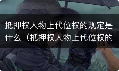 抵押权人物上代位权的规定是什么（抵押权人物上代位权的规定是什么法律）