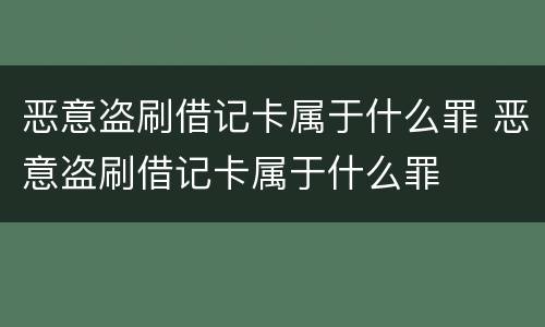 恶意盗刷借记卡属于什么罪 恶意盗刷借记卡属于什么罪