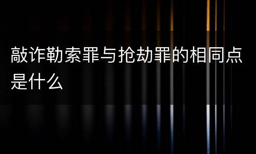 敲诈勒索罪与抢劫罪的相同点是什么