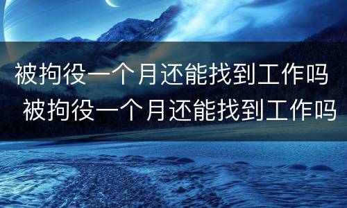 被拘役一个月还能找到工作吗 被拘役一个月还能找到工作吗