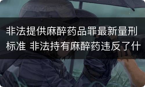 非法提供麻醉药品罪最新量刑标准 非法持有麻醉药违反了什么法律