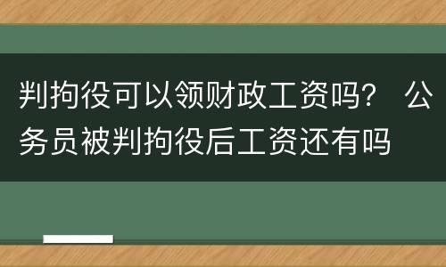 判拘役可以领财政工资吗？ 公务员被判拘役后工资还有吗