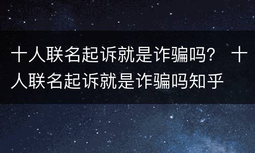 十人联名起诉就是诈骗吗？ 十人联名起诉就是诈骗吗知乎