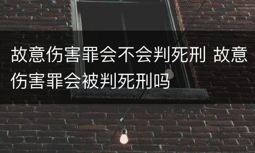 故意伤害罪会不会判死刑 故意伤害罪会被判死刑吗