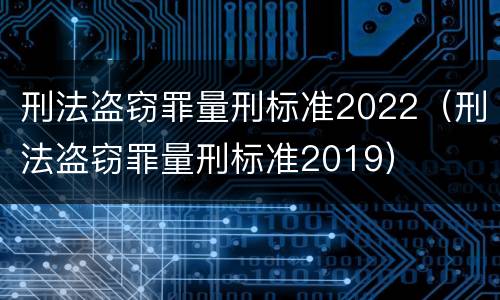 刑法盗窃罪量刑标准2022（刑法盗窃罪量刑标准2019）