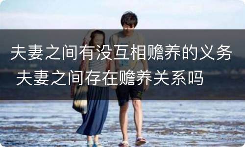 夫妻之间有没互相赡养的义务 夫妻之间存在赡养关系吗