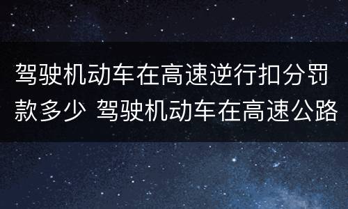 驾驶机动车在高速逆行扣分罚款多少 驾驶机动车在高速公路逆行罚多少钱