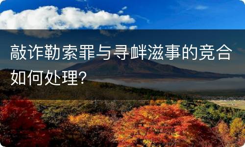 敲诈勒索罪与寻衅滋事的竞合如何处理？