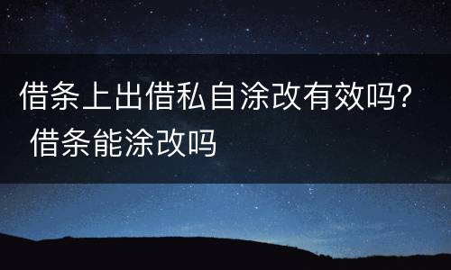 借条上出借私自涂改有效吗？ 借条能涂改吗