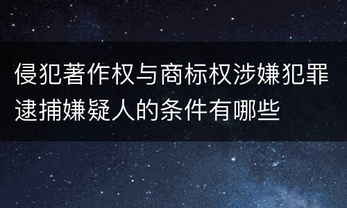 侵犯著作权与商标权涉嫌犯罪逮捕嫌疑人的条件有哪些