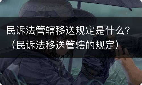 民诉法管辖移送规定是什么？（民诉法移送管辖的规定）