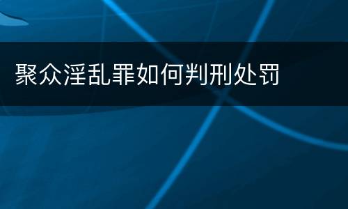 聚众淫乱罪如何判刑处罚