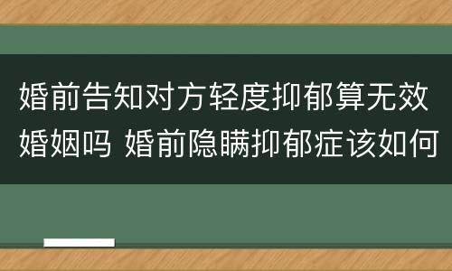 婚前告知对方轻度抑郁算无效婚姻吗 婚前隐瞒抑郁症该如何处理