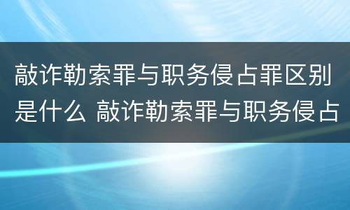 敲诈勒索罪与职务侵占罪区别是什么 敲诈勒索罪与职务侵占罪区别是什么呢